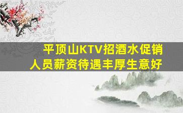 平顶山KTV招酒水促销人员薪资待遇丰厚生意好