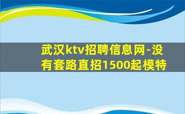 武汉ktv招聘信息网-没有套路直招1500起模特
